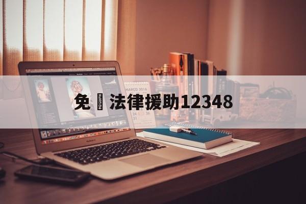 免費法律援助12348(免费法律援助12348上班时间)